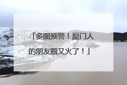 多图预警！厦门人的朋友圈又火了！