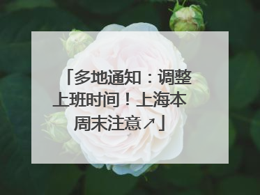 多地通知：调整上班时间！上海本周末注意↗