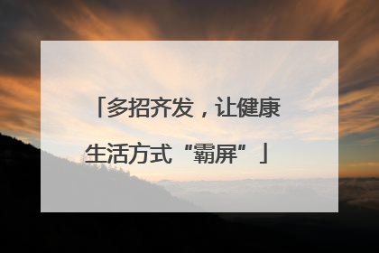 多招齐发，让健康生活方式“霸屏”