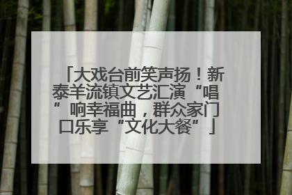 大戏台前笑声扬！新泰羊流镇文艺汇演“唱”响幸福曲，群众家门口乐享“文化大餐”