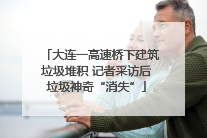 大连一高速桥下建筑垃圾堆积 记者采访后垃圾神奇“消失”
