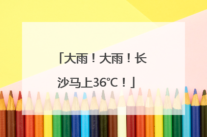 大雨！大雨！长沙马上36℃！