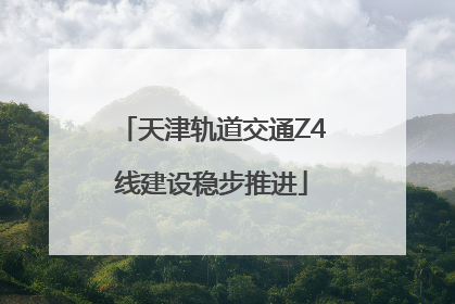 天津轨道交通Z4线建设稳步推进