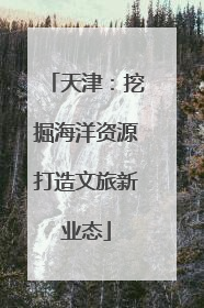 天津：挖掘海洋资源打造文旅新业态