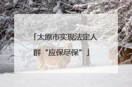 太原市实现法定人群“应保尽保”