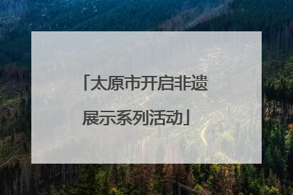 太原市开启非遗展示系列活动