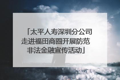 太平人寿深圳分公司走进福田商圈开展防范非法金融宣传活动