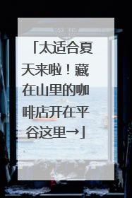 太适合夏天来啦！藏在山里的咖啡店开在平谷这里→