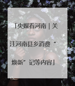 央媒看河南｜关注河南县乡消费“焕新”记等内容