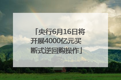 央行6月16日将开展4000亿元买断式逆回购操作