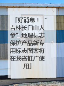 好消息！“吉林长白山人参”地理标志保护产品新专用标志图案将在我省推广使用