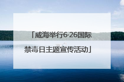 威海举行6·26国际禁毒日主题宣传活动
