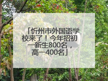 忻州市外国语学校来了！今年招初一新生800名，高一400名