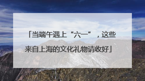 当端午遇上“六一”，这些来自上海的文化礼物请收好