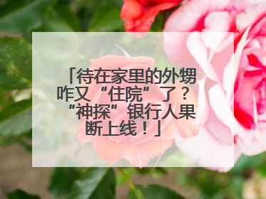 待在家里的外甥咋又“住院”了？“神探”银行人果断上线！