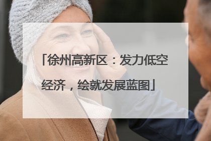 徐州高新区：发力低空经济，绘就发展蓝图