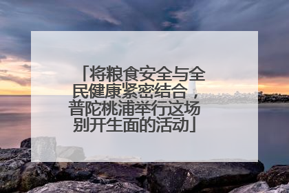 将粮食安全与全民健康紧密结合，普陀桃浦举行这场别开生面的活动