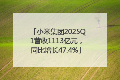小米集团2025Q1营收1113亿元，同比增长47.4%