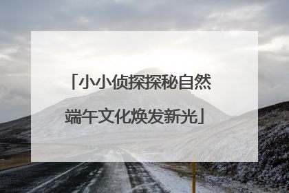 小小侦探探秘自然 端午文化焕发新光