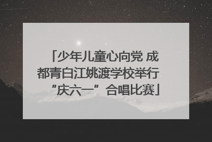 少年儿童心向党 成都青白江姚渡学校举行“庆六一”合唱比赛