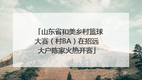 山东省和美乡村篮球大赛（村BA）在招远大户陈家火热开赛
