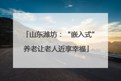 山东潍坊：“嵌入式”养老让老人近享幸福