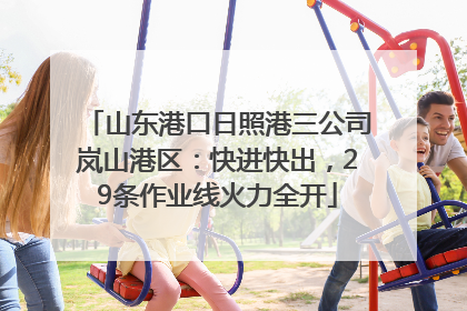 山东港口日照港三公司岚山港区：快进快出，29条作业线火力全开