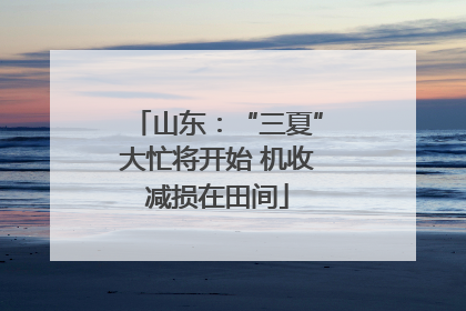 山东：“三夏”大忙将开始 机收减损在田间