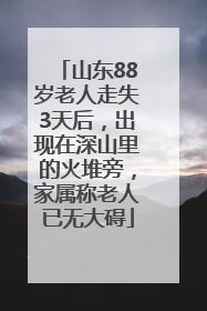 山东88岁老人走失3天后，出现在深山里的火堆旁，家属称老人已无大碍