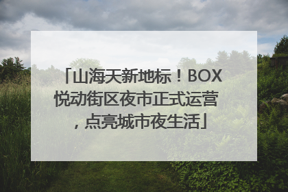 山海天新地标！BOX 悦动街区夜市正式运营，点亮城市夜生活