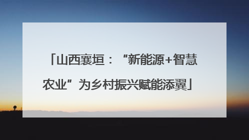 山西襄垣：“新能源+智慧农业”为乡村振兴赋能添翼