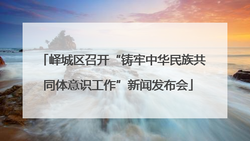 峄城区召开“铸牢中华民族共同体意识工作”新闻发布会