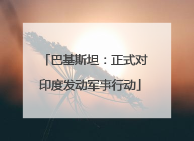 巴基斯坦：正式对印度发动军事行动