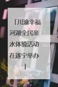 川渝幸福河湖全民亲水体验活动在遂宁举办