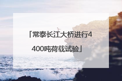 常泰长江大桥进行4400吨荷载试验