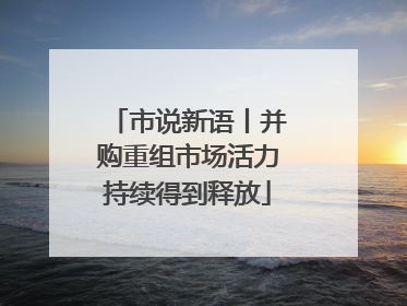 市说新语丨并购重组市场活力持续得到释放