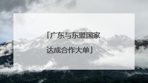 广东与东盟国家达成合作大单