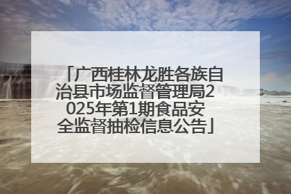 广西桂林龙胜各族自治县市场监督管理局2025年第1期食品安全监督抽检信息公告
