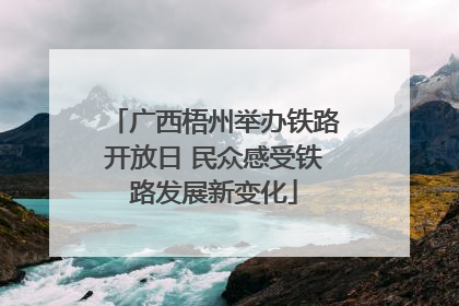 广西梧州举办铁路开放日 民众感受铁路发展新变化