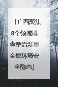广西聚焦8个领域排查整治涉重金属环境安全隐患