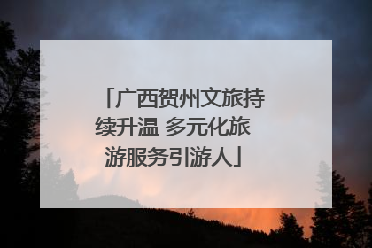 广西贺州文旅持续升温 多元化旅游服务引游人
