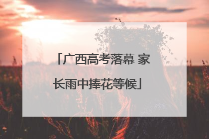 广西高考落幕 家长雨中捧花等候