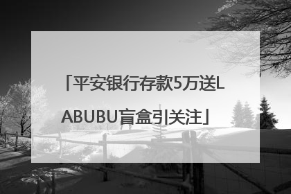 平安银行存款5万送LABUBU盲盒引关注