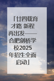 廿四载育才路 新程再出发——合肥剑桥学校2025年招生全面启动