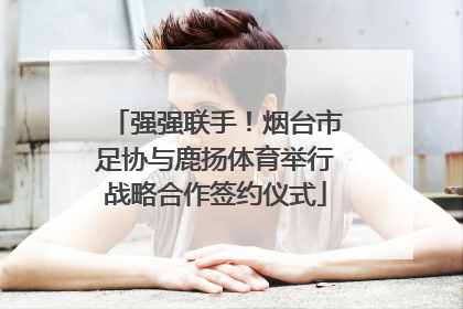 强强联手！烟台市足协与鹿扬体育举行战略合作签约仪式