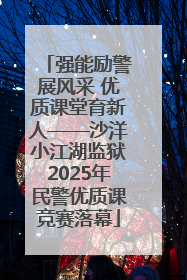 强能励警展风采 优质课堂育新人——沙洋小江湖监狱2025年民警优质课竞赛落幕