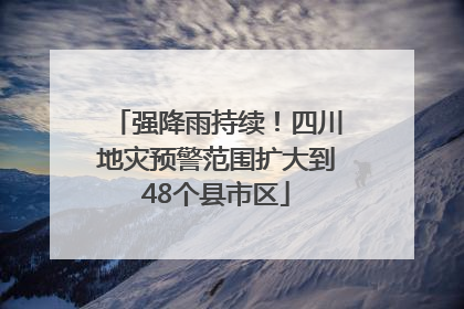 强降雨持续！四川地灾预警范围扩大到48个县市区