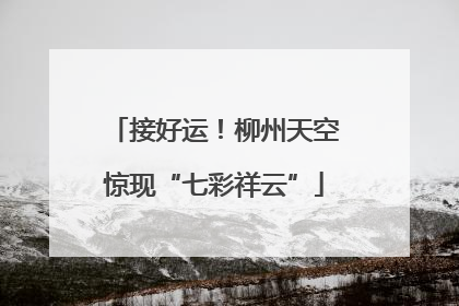 接好运！柳州天空惊现“七彩祥云”