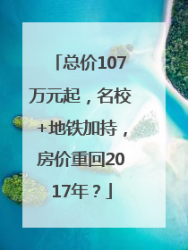 总价107万元起，名校+地铁加持，房价重回2017年？