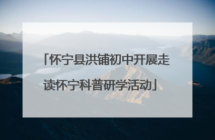 怀宁县洪铺初中开展走读怀宁科普研学活动